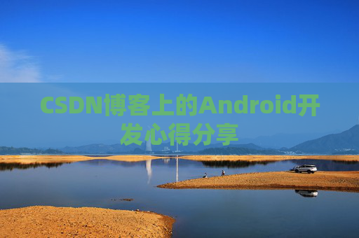 CSDN博客上的Android开发心得分享